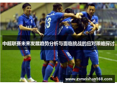 中超联赛未来发展趋势分析与面临挑战的应对策略探讨