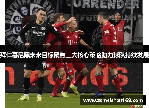拜仁慕尼黑未来目标聚焦三大核心策略助力球队持续发展