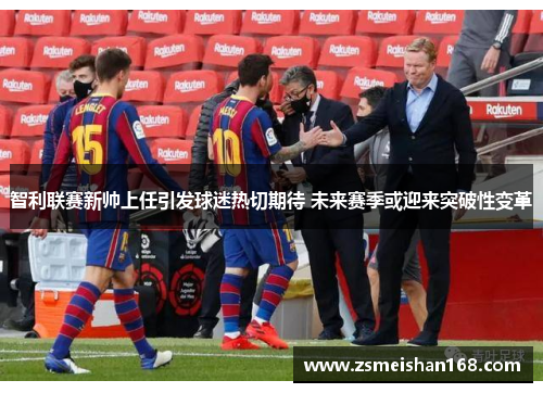 智利联赛新帅上任引发球迷热切期待 未来赛季或迎来突破性变革