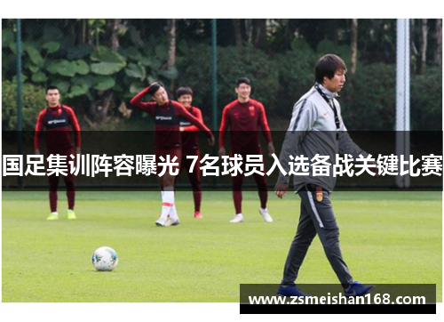 国足集训阵容曝光 7名球员入选备战关键比赛