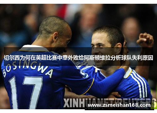 切尔西为何在英超比赛中意外败给阿斯顿维拉分析球队失利原因