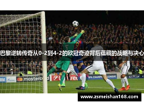 巴黎逆转传奇从0-2到4-2的欧冠奇迹背后蕴藏的战略与决心