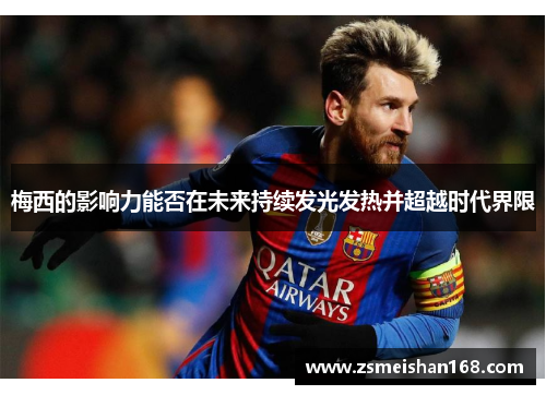 梅西的影响力能否在未来持续发光发热并超越时代界限