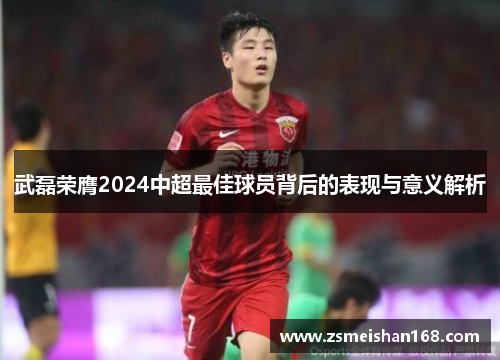 武磊荣膺2024中超最佳球员背后的表现与意义解析