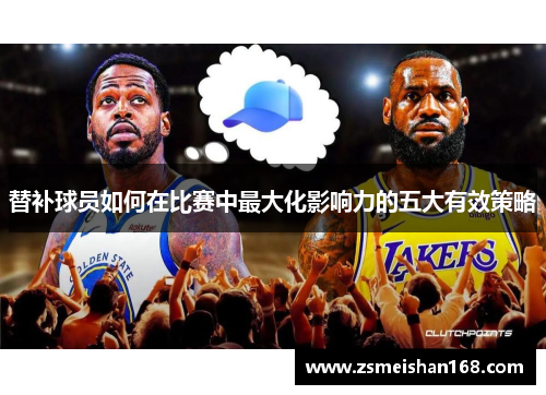 替补球员如何在比赛中最大化影响力的五大有效策略