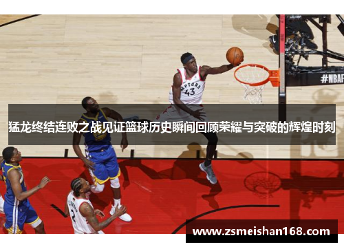 猛龙终结连败之战见证篮球历史瞬间回顾荣耀与突破的辉煌时刻