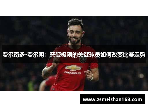 费尔南多·费尔明：突破极限的关键球员如何改变比赛走势