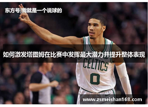 如何激发塔图姆在比赛中发挥最大潜力并提升整体表现